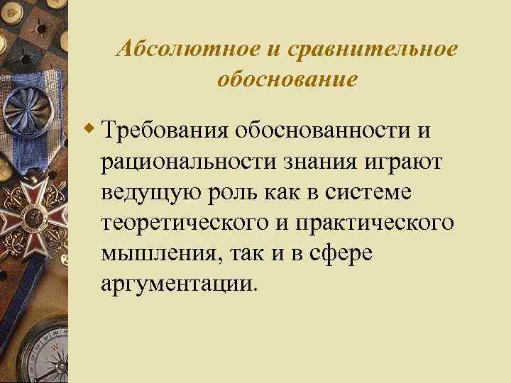 Абсолютное и сравнительное обоснование w Требования обоснованности и рациональности знания играют ведущую роль как