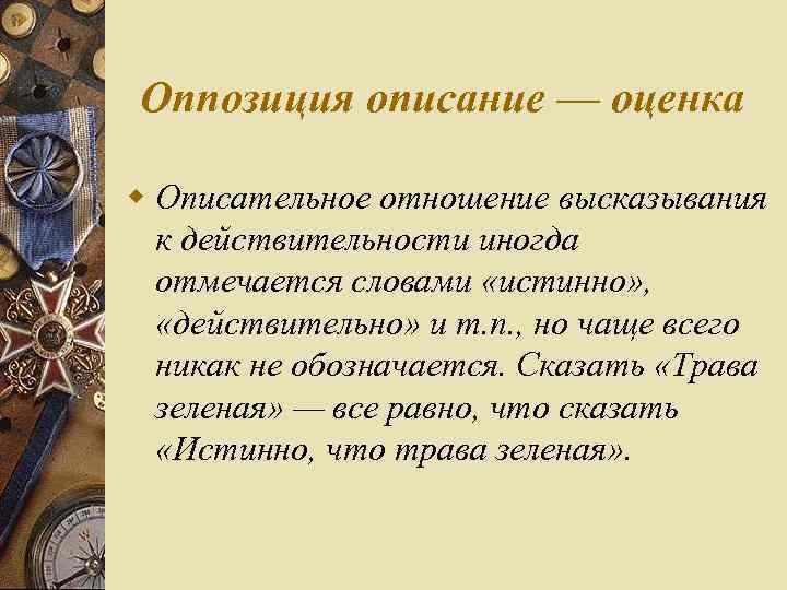 Оппозиция описание — оценка w Описательное отношение высказывания к действительности иногда отмечается словами «истинно»