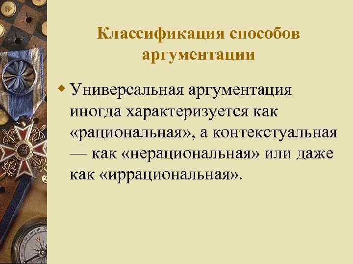 Классификация способов аргументации w Универсальная аргументация иногда характеризуется как «рациональная» , а контекстуальная —