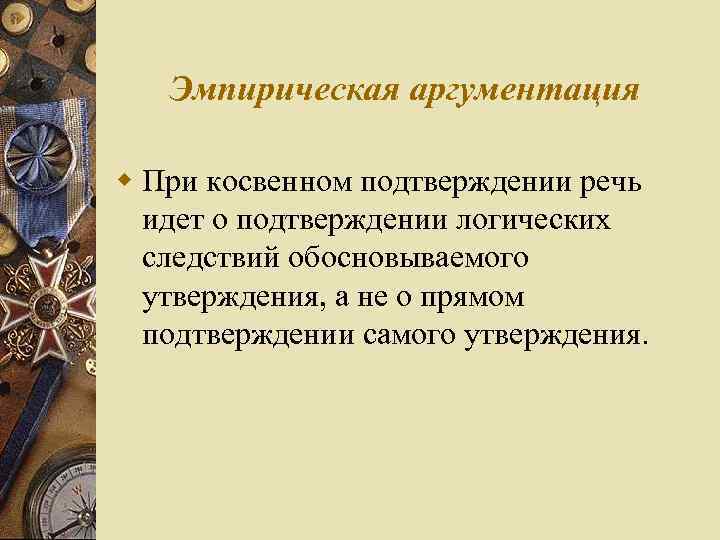 Эмпирическая аргументация w При косвенном подтверждении речь идет о подтверждении логических следствий обосновываемого утверждения,