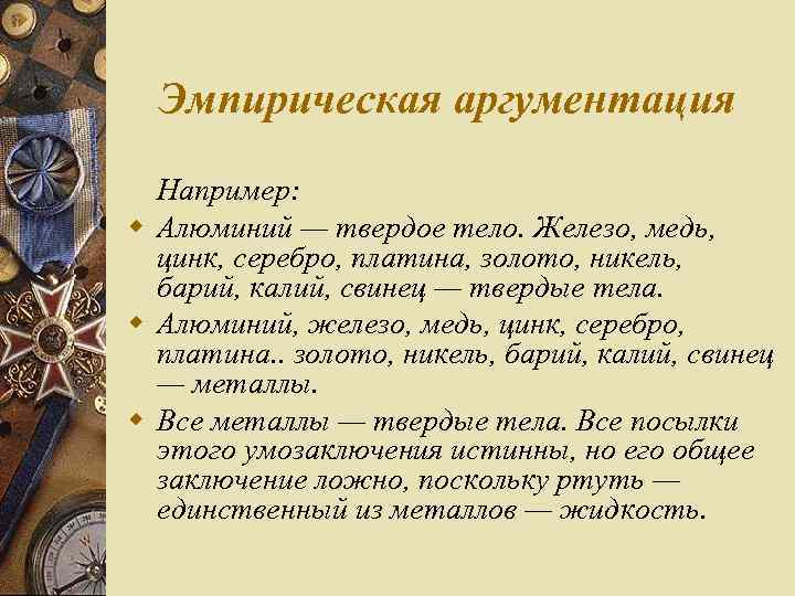 Эмпирическая аргументация Например: w Алюминий — твердое тело. Железо, медь, цинк, серебро, платина, золото,