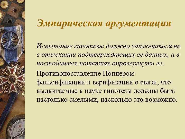 Эмпирическая аргументация Испытание гипотезы должно заключаться не в отыскании подтверждающих ее данных, а в