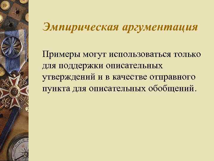 Эмпирическая аргументация Примеры могут использоваться только для поддержки описательных утверждений и в качестве отправного