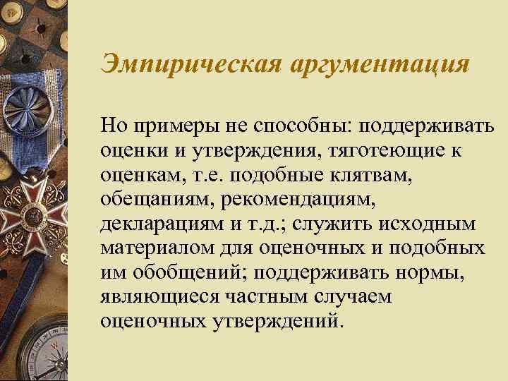 Эмпирическая аргументация Но примеры не способны: поддерживать оценки и утверждения, тяготеющие к оценкам, т.