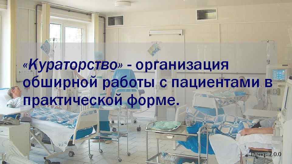  «Кураторство» - организация обширной работы с пациентами в практической форме. Пункт: 7. 0.