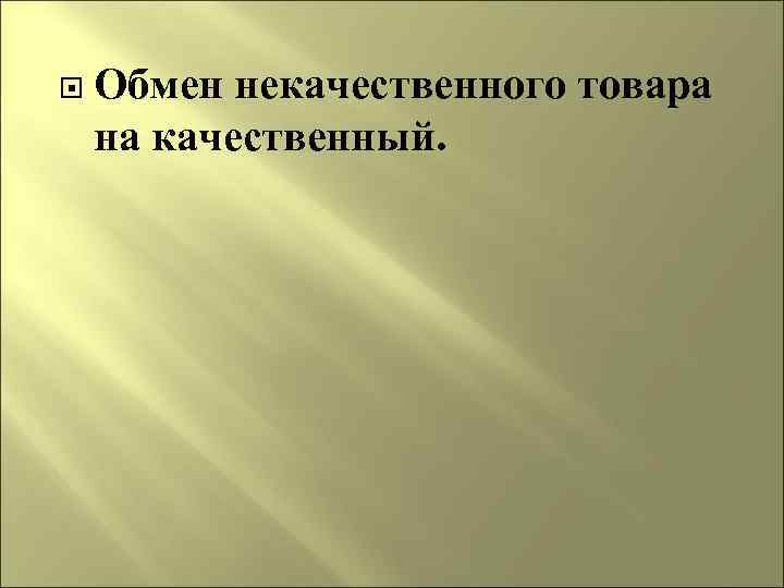  Обмен некачественного товара на качественный. 