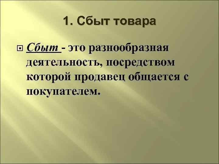 1. Сбыт товара Сбыт - это разнообразная деятельность, посредством которой продавец общается с покупателем.