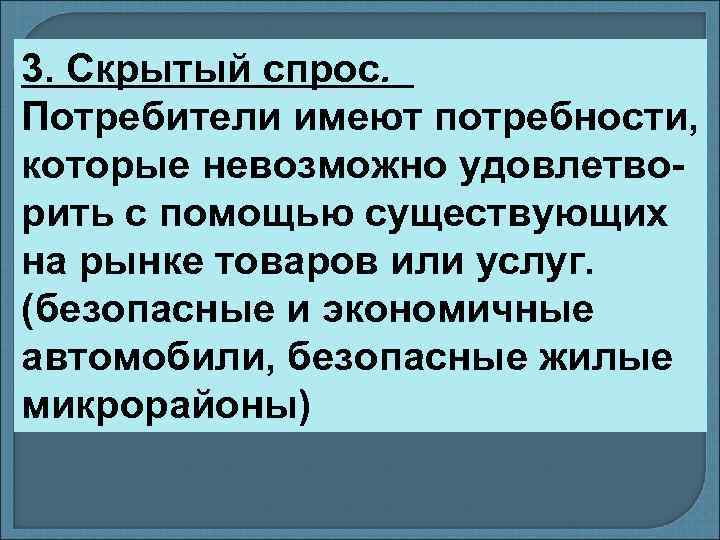 3. Скрытый спрос. Потребители имеют потребности, которые невозможно удовлетворить с помощью существующих на рынке