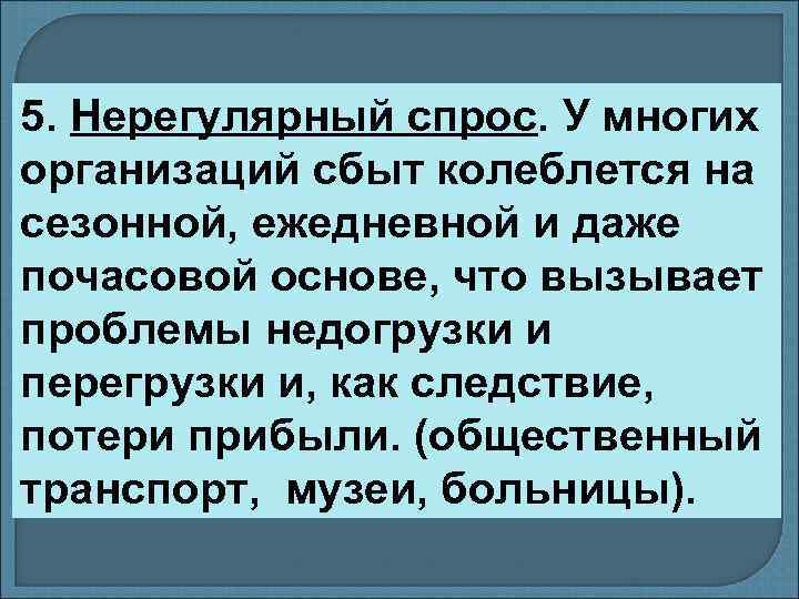 5. Нерегулярный спрос. У многих организаций сбыт колеблется на сезонной, ежедневной и даже почасовой