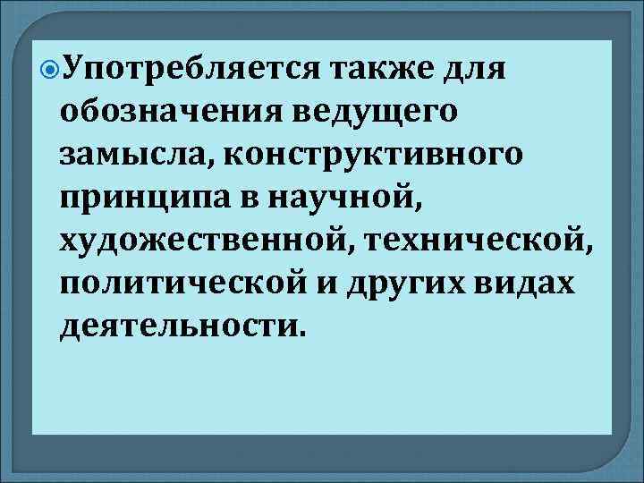  Употребляется также для обозначения ведущего замысла, конструктивного принципа в научной, художественной, технической, политической