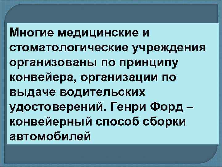 Многие медицинские и стоматологические учреждения организованы по принципу конвейера, организации по выдаче водительских удостоверений.