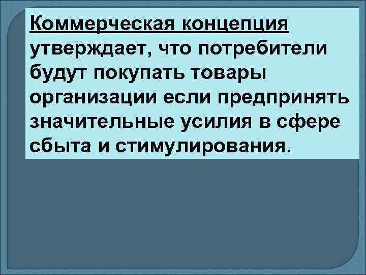 Коммерческая концепция утверждает, что потребители будут покупать товары организации если предпринять значительные усилия в