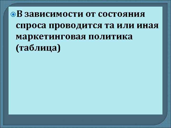  В зависимости от состояния спроса проводится та или иная маркетинговая политика (таблица) 