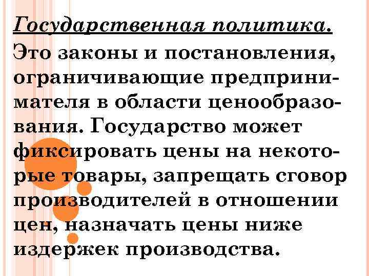 Государственная политика. Это законы и постановления, ограничивающие предпринимателя в области ценообразования. Государство может фиксировать