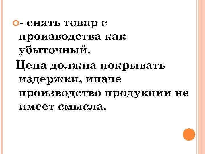  - снять товар с производства как убыточный. Цена должна покрывать издержки, иначе производство