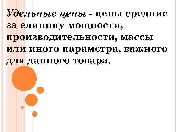 Удельные цены - цены средние за единицу мощности, производительности, массы или иного параметра, важного