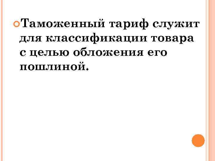  Таможенный тариф служит для классификации товара с целью обложения его пошлиной. 