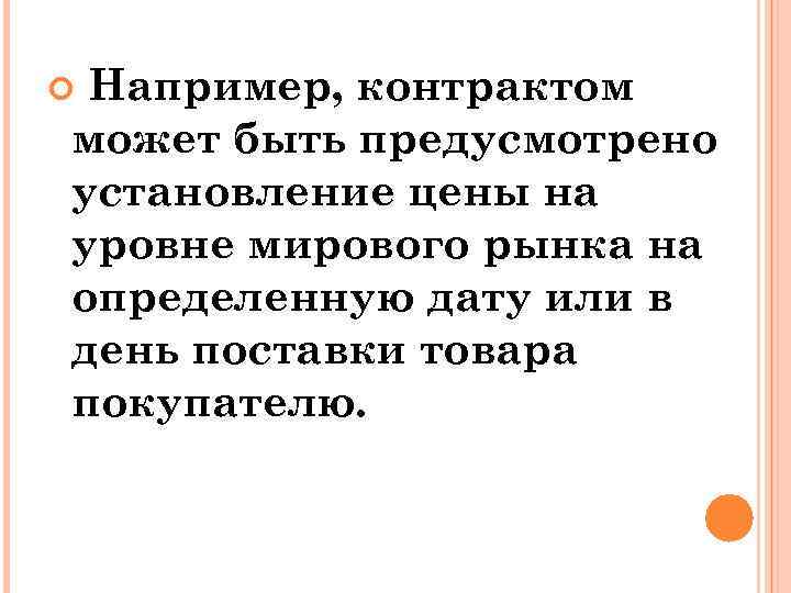 Например, контрактом может быть предусмотрено установление цены на уровне мирового рынка на определенную дату