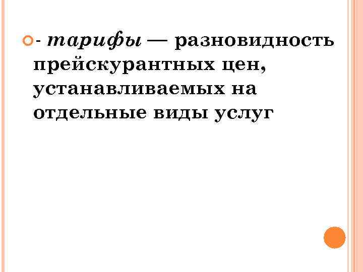  - тарифы — разновидность прейскурантных цен, устанавливаемых на отдельные виды услуг 