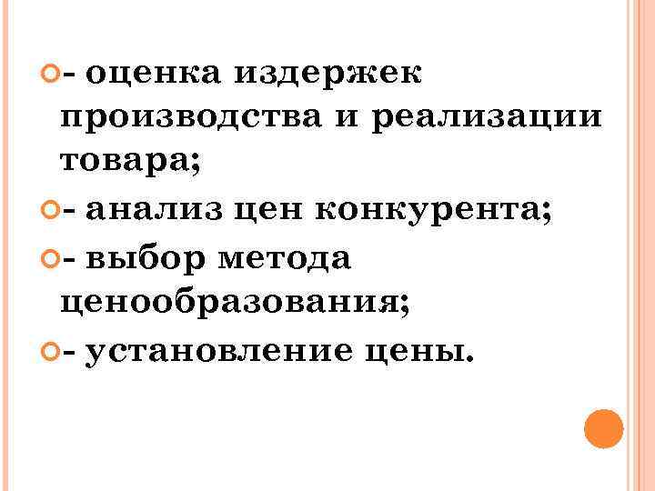  - оценка издержек производства и реализации товара; - анализ цен конкурента; - выбор