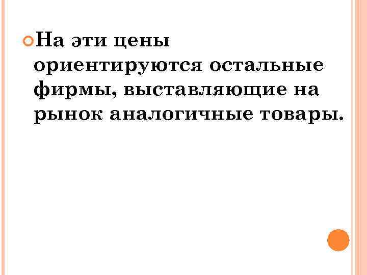  На эти цены ориентируются остальные фирмы, выставляющие на рынок аналогичные товары. 