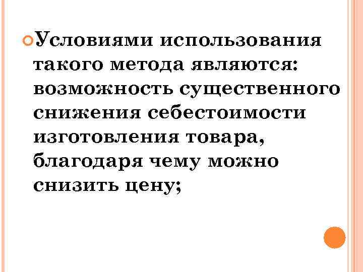  Условиями использования такого метода являются: возможность существенного снижения себестоимости изготовления товара, благодаря чему