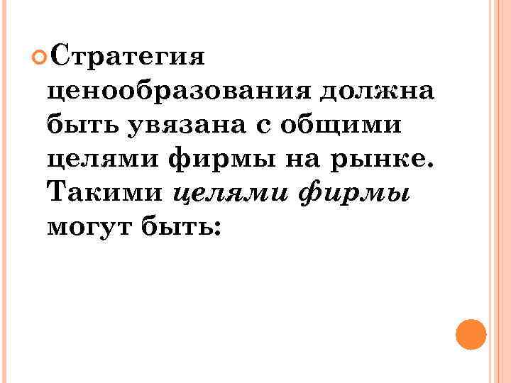  Стратегия ценообразования должна быть увязана с общими целями фирмы на рынке. Такими целями