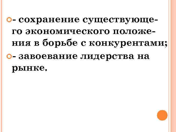  - сохранение существующего экономического положения в борьбе с конкурентами; - завоевание лидерства на