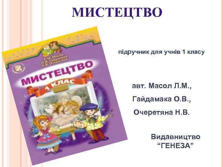 МИСТЕЦТВО підручник для учнів 1 класу авт. Масол Л. М. , Гайдамака О. В.