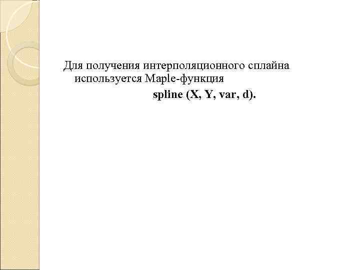 Для получения интерполяционного сплайна используется Maple-функция spline (X, Y, var, d). 