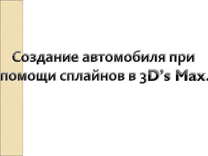 Создание автомобиля при помощи сплайнов в 3 D’s Max. 