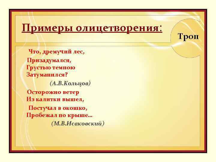 Примеры олицетворения: Что, дремучий лес, Призадумался, Грустью темною Затуманился? (А. В. Кольцов) Осторожно ветер