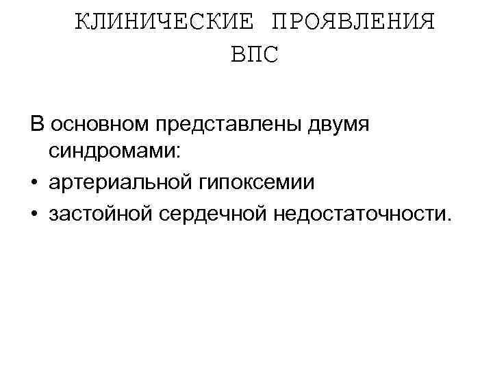 КЛИНИЧЕСКИЕ ПРОЯВЛЕНИЯ ВПС В основном представлены двумя синдромами: • артериальной гипоксемии • застойной сердечной