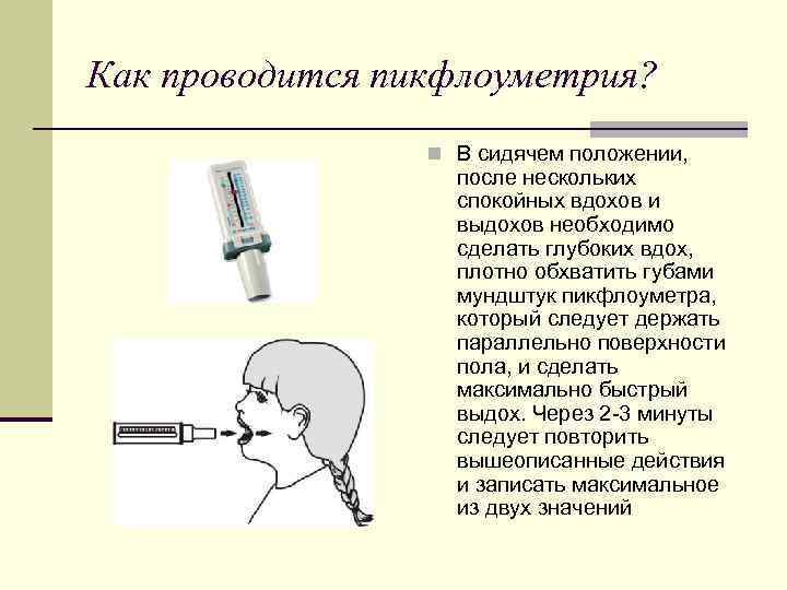 Как проводится пикфлоуметрия? n В сидячем положении, после нескольких спокойных вдохов и выдохов необходимо