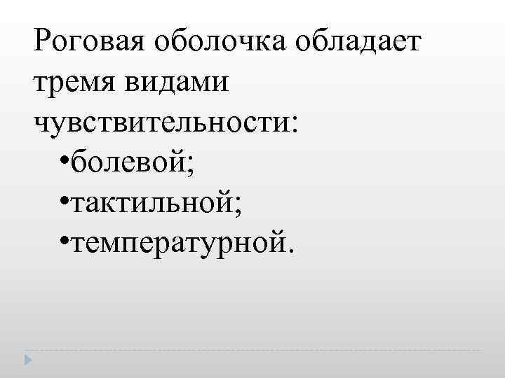 Роговая оболочка обладает тремя видами чувствительности: • болевой; • тактильной; • температурной. 