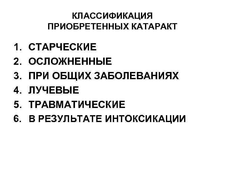 КЛАССИФИКАЦИЯ ПРИОБРЕТЕННЫХ КАТАРАКТ 1. 2. 3. 4. 5. 6. СТАРЧЕСКИЕ ОСЛОЖНЕННЫЕ ПРИ ОБЩИХ ЗАБОЛЕВАНИЯХ