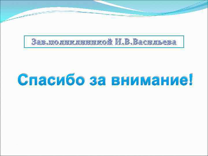 Зав. поликлиникой И. В. Васильева Спасибо за внимание! 
