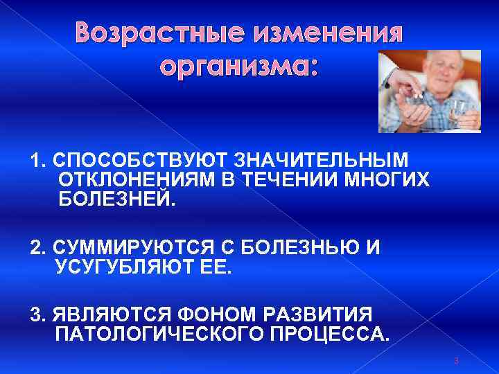 Возрастные изменения организма: 1. СПОСОБСТВУЮТ ЗНАЧИТЕЛЬНЫМ ОТКЛОНЕНИЯМ В ТЕЧЕНИИ МНОГИХ БОЛЕЗНЕЙ. 2. СУММИРУЮТСЯ С