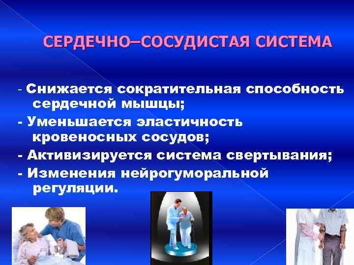 СЕРДЕЧНО–СОСУДИСТАЯ СИСТЕМА - Снижается сократительная способность сердечной мышцы; - Уменьшается эластичность кровеносных сосудов; -