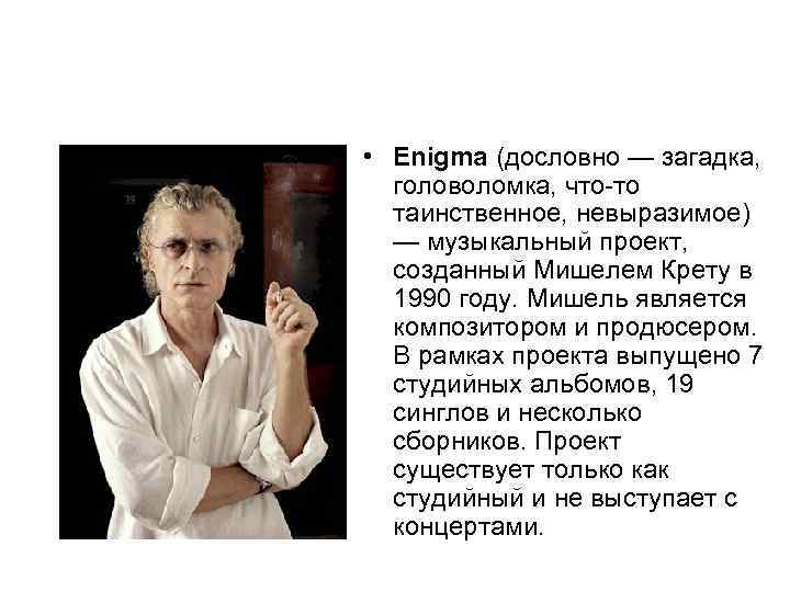  • Enigma (дословно — загадка, головоломка, что-то таинственное, невыразимое) — музыкальный проект, созданный