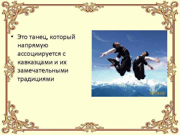  • Это танец, который напрямую ассоциируется с кавказцами и их замечательными традициями 
