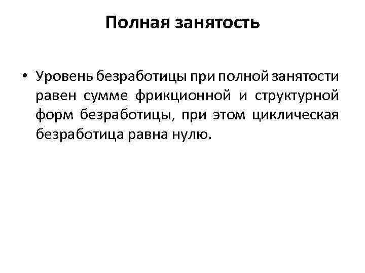 Полная занятость • Уровень безработицы при полной занятости равен сумме фрикционной и структурной форм
