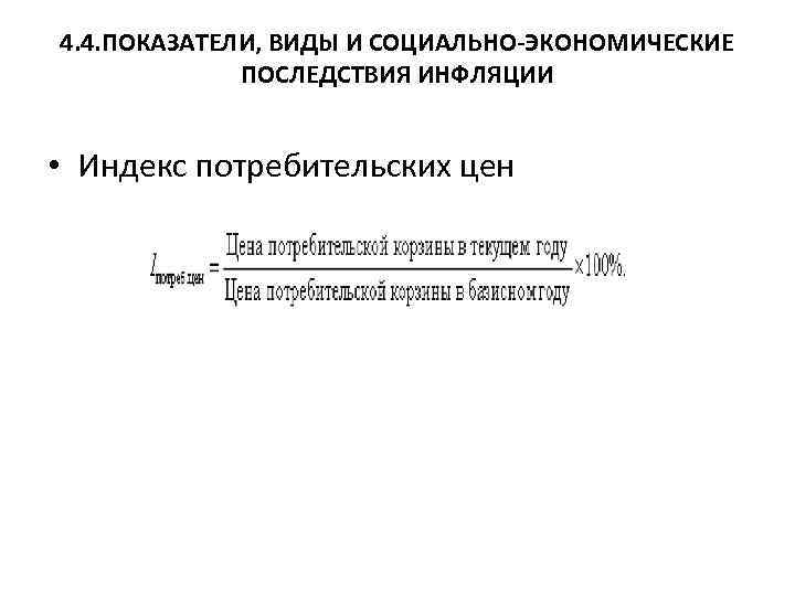 4. 4. ПОКАЗАТЕЛИ, ВИДЫ И СОЦИАЛЬНО-ЭКОНОМИЧЕСКИЕ ПОСЛЕДСТВИЯ ИНФЛЯЦИИ • Индекс потребительских цен 