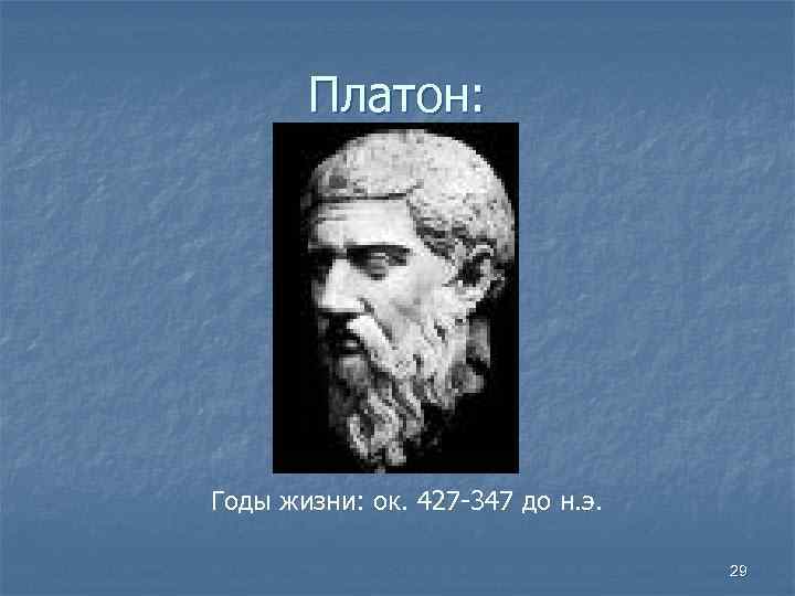 Платон: Годы жизни: ок. 427 -347 до н. э. 29 