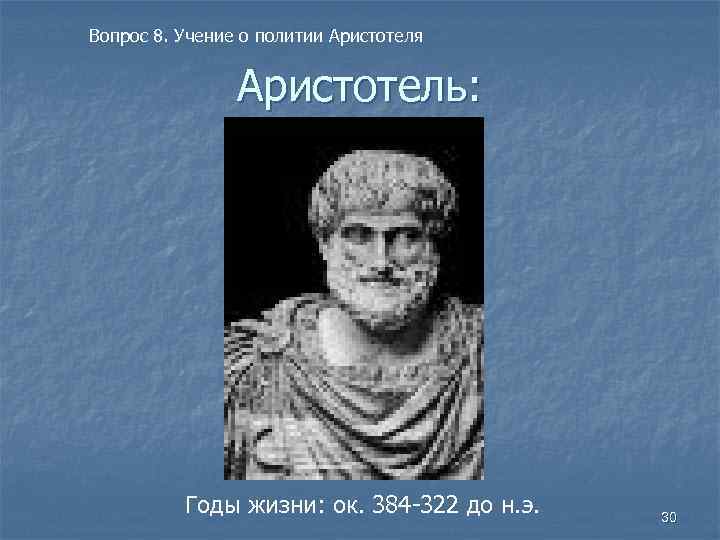 Вопрос 8. Учение о политии Аристотеля Аристотель: Годы жизни: ок. 384 -322 до н.