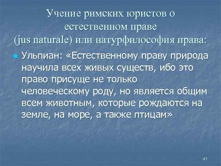 Учение римских юристов о естественном праве (jus naturale) или натурфилософия права: n Ульпиан: «Естественному