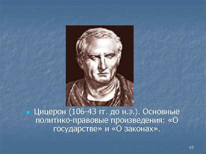 n Цицерон (106 -43 гг. до н. э. ). Основные политико-правовые произведения: «О государстве»