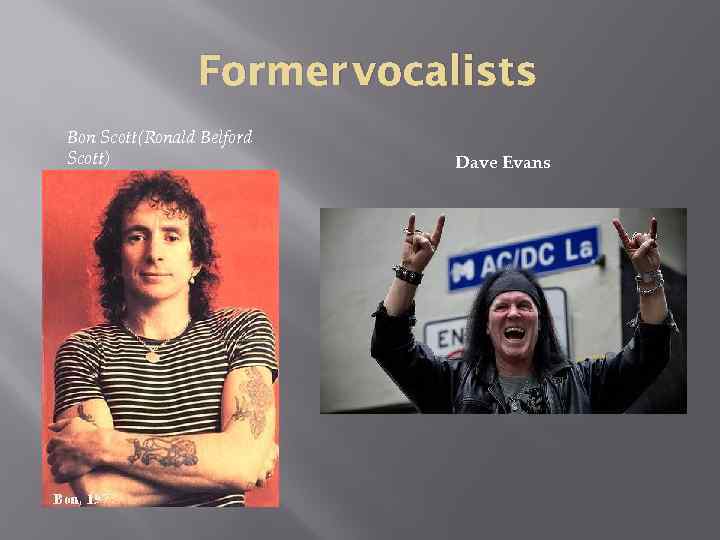 Former vocalists Bon Scott(Ronald Belford Scott) Dave Evans 