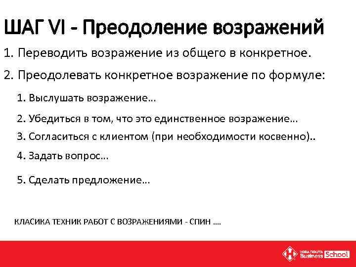 ШАГ VI - Преодоление возражений 1. Переводить возражение из общего в конкретное. 2. Преодолевать