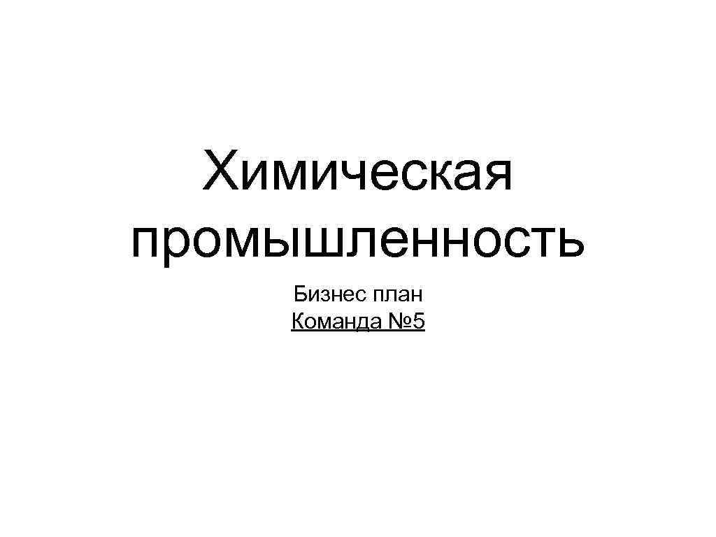 Химическая промышленность Бизнес план Команда № 5 